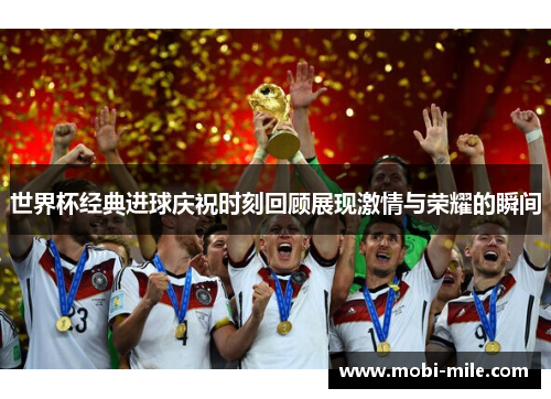 世界杯经典进球庆祝时刻回顾展现激情与荣耀的瞬间