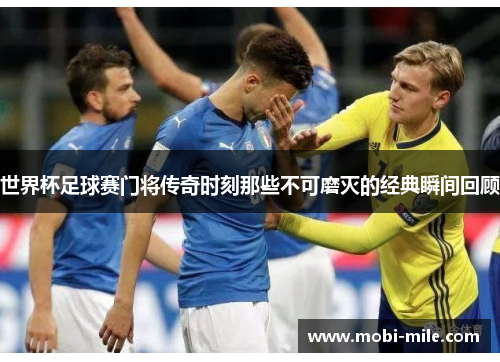 世界杯足球赛门将传奇时刻那些不可磨灭的经典瞬间回顾 世界杯足球赛门将传奇时刻那些不可磨灭的经典瞬间回顾