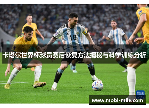 卡塔尔世界杯球员赛后恢复方法揭秘与科学训练分析 卡塔尔世界杯球员赛后恢复方法揭秘与科学训练分析