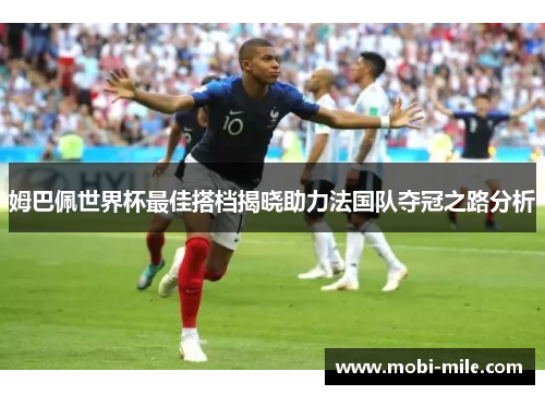 姆巴佩世界杯最佳搭档揭晓助力法国队夺冠之路分析 姆巴佩世界杯最佳搭档揭晓助力法国队夺冠之路分析