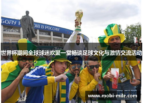 世界杯期间全球球迷欢聚一堂畅谈足球文化与激情交流活动 世界杯期间全球球迷欢聚一堂畅谈足球文化与激情交流活动