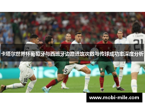 卡塔尔世界杯葡萄牙与西班牙边路进攻次数与传球成功率深度分析 卡塔尔世界杯葡萄牙与西班牙边路进攻次数与传球成功率深度分析