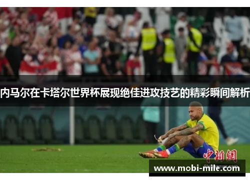 内马尔在卡塔尔世界杯展现绝佳进攻技艺的精彩瞬间解析 内马尔在卡塔尔世界杯展现绝佳进攻技艺的精彩瞬间解析