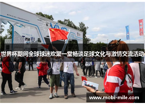 世界杯期间全球球迷欢聚一堂畅谈足球文化与激情交流活动 世界杯期间全球球迷欢聚一堂畅谈足球文化与激情交流活动