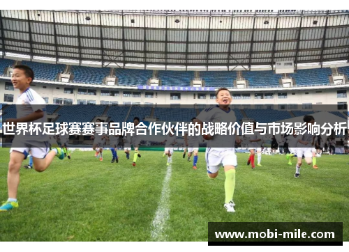 世界杯足球赛赛事品牌合作伙伴的战略价值与市场影响分析 世界杯足球赛赛事品牌合作伙伴的战略价值与市场影响分析