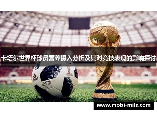 卡塔尔世界杯球员营养摄入分析及其对竞技表现的影响探讨 卡塔尔世界杯球员营养摄入分析及其对竞技表现的影响探讨