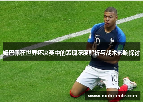 姆巴佩在世界杯决赛中的表现深度解析与战术影响探讨 姆巴佩在世界杯决赛中的表现深度解析与战术影响探讨