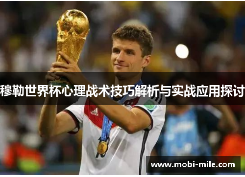 穆勒世界杯心理战术技巧解析与实战应用探讨 穆勒世界杯心理战术技巧解析与实战应用探讨
