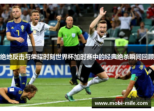 绝地反击与荣耀时刻世界杯加时赛中的经典绝杀瞬间回顾 绝地反击与荣耀时刻世界杯加时赛中的经典绝杀瞬间回顾