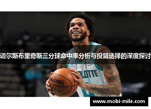 迈尔斯布里奇斯三分球命中率分析与投篮选择的深度探讨 迈尔斯布里奇斯三分球命中率分析与投篮选择的深度探讨