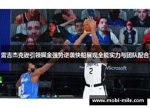雷吉杰克逊引领掘金强势逆袭快船展现全能实力与团队配合 雷吉杰克逊引领掘金强势逆袭快船展现全能实力与团队配合