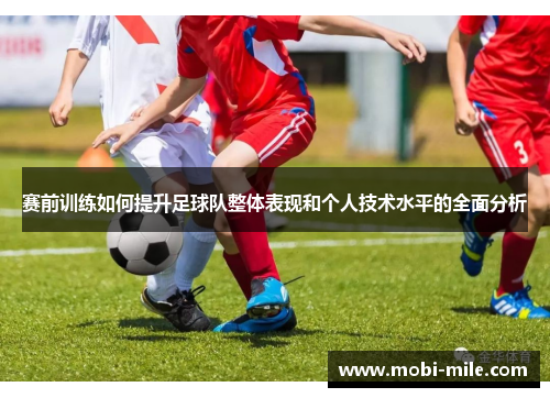 赛前训练如何提升足球队整体表现和个人技术水平的全面分析 赛前训练如何提升足球队整体表现和个人技术水平的全面分析