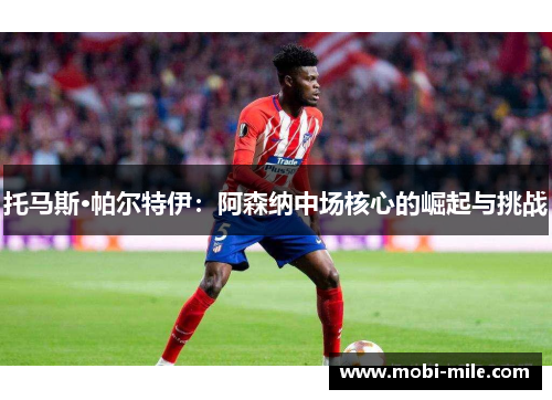 托马斯·帕尔特伊:阿森纳中场核心的崛起与挑战 托马斯·帕尔特伊:阿森纳中场核心的崛起与挑战