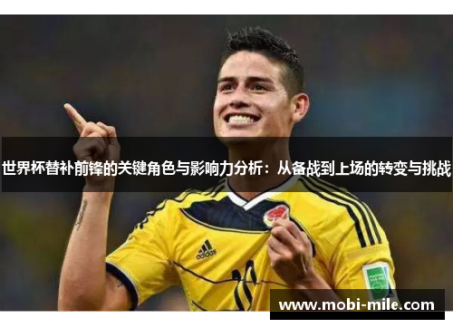 世界杯替补前锋的关键角色与影响力分析:从备战到上场的转变与挑战 世界杯替补前锋的关键角色与影响力分析:从备战到上场的转变与挑战