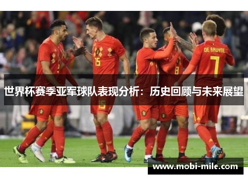 世界杯赛季亚军球队表现分析：历史回顾与未来展望