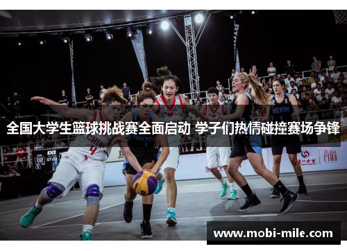 全国大学生篮球挑战赛全面启动 学子们热情碰撞赛场争锋 全国大学生篮球挑战赛全面启动 学子们热情碰撞赛场争锋