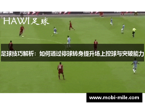 足球技巧解析:如何通过停球转身提升场上控球与突破能力 足球技巧解析:如何通过停球转身提升场上控球与突破能力