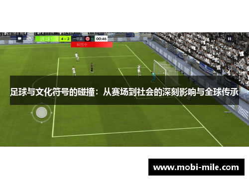 足球与文化符号的碰撞:从赛场到社会的深刻影响与全球传承 足球与文化符号的碰撞:从赛场到社会的深刻影响与全球传承