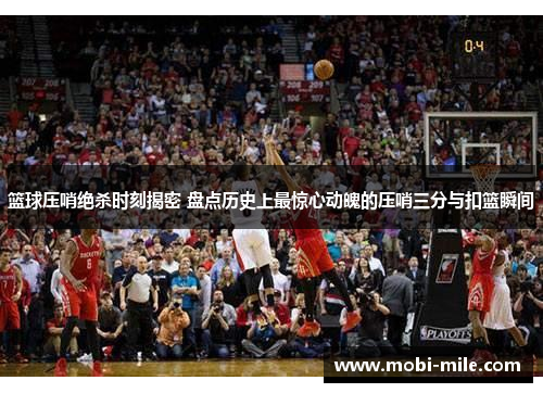 篮球压哨绝杀时刻揭密 盘点历史上最惊心动魄的压哨三分与扣篮瞬间 篮球压哨绝杀时刻揭密 盘点历史上最惊心动魄的压哨三分与扣篮瞬间