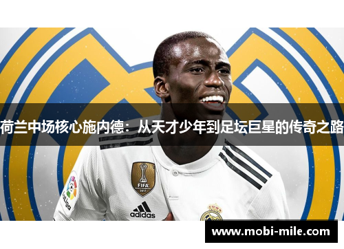 荷兰中场核心施内德:从天才少年到足坛巨星的传奇之路 荷兰中场核心施内德:从天才少年到足坛巨星的传奇之路