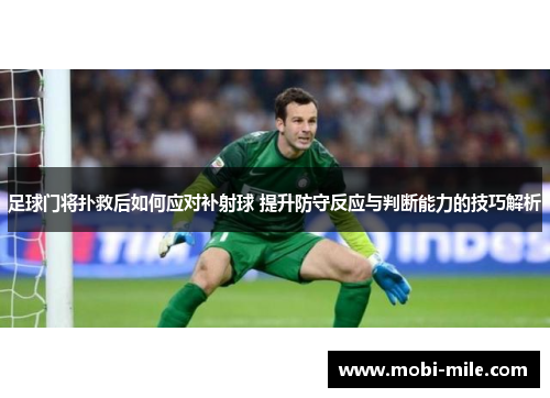 足球门将扑救后如何应对补射球 提升防守反应与判断能力的技巧解析 足球门将扑救后如何应对补射球 提升防守反应与判断能力的技巧解析