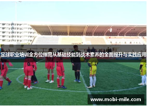 足球职业培训全方位指南从基础技能到战术素养的全面提升与实践应用 足球职业培训全方位指南从基础技能到战术素养的全面提升与实践应用