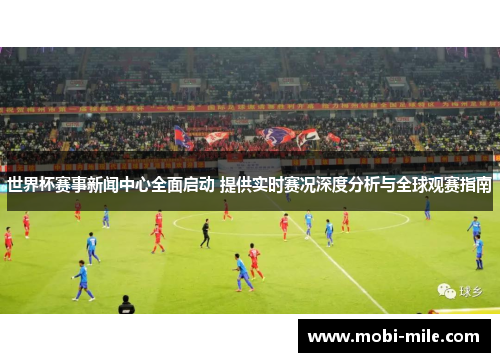 世界杯赛事新闻中心全面启动 提供实时赛况深度分析与全球观赛指南 世界杯赛事新闻中心全面启动 提供实时赛况深度分析与全球观赛指南
