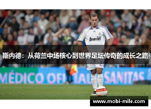 斯内德:从荷兰中场核心到世界足坛传奇的成长之路 斯内德:从荷兰中场核心到世界足坛传奇的成长之路