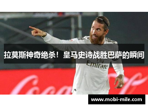 拉莫斯神奇绝杀!皇马史诗战胜巴萨的瞬间 拉莫斯神奇绝杀!皇马史诗战胜巴萨的瞬间