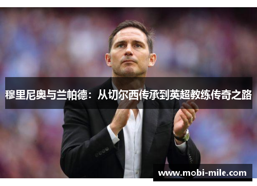 穆里尼奥与兰帕德:从切尔西传承到英超教练传奇之路 穆里尼奥与兰帕德:从切尔西传承到英超教练传奇之路