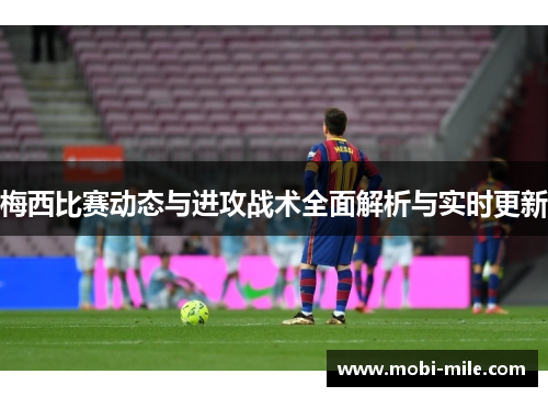 梅西比赛动态与进攻战术全面解析与实时更新 梅西比赛动态与进攻战术全面解析与实时更新