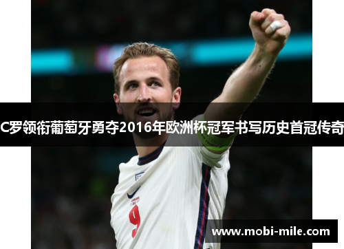 C罗领衔葡萄牙勇夺2016年欧洲杯冠军书写历史首冠传奇 C罗领衔葡萄牙勇夺2016年欧洲杯冠军书写历史首冠传奇
