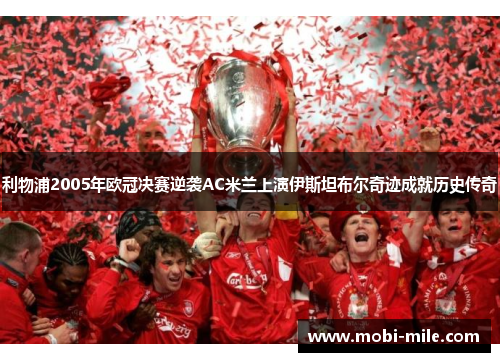 利物浦2005年欧冠决赛逆袭AC米兰上演伊斯坦布尔奇迹成就历史传奇 利物浦2005年欧冠决赛逆袭AC米兰上演伊斯坦布尔奇迹成就历史传奇