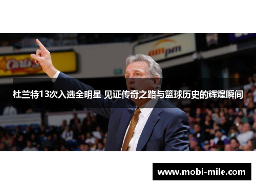 杜兰特13次入选全明星 见证传奇之路与篮球历史的辉煌瞬间 杜兰特13次入选全明星 见证传奇之路与篮球历史的辉煌瞬间