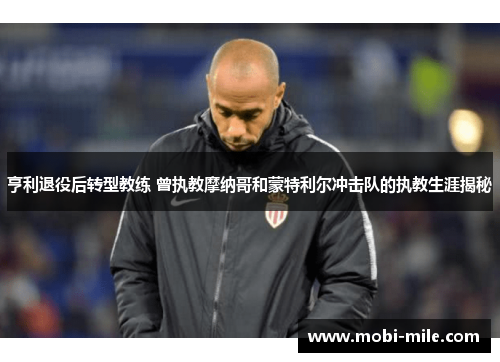 亨利退役后转型教练 曾执教摩纳哥和蒙特利尔冲击队的执教生涯揭秘 亨利退役后转型教练 曾执教摩纳哥和蒙特利尔冲击队的执教生涯揭秘