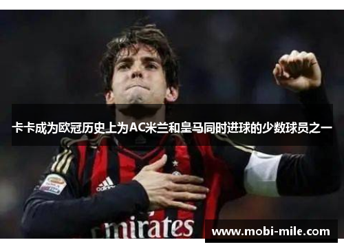 卡卡成为欧冠历史上为AC米兰和皇马同时进球的少数球员之一