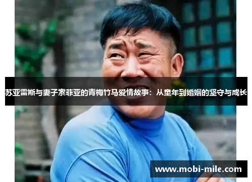 苏亚雷斯与妻子索菲亚的青梅竹马爱情故事:从童年到婚姻的坚守与成长 苏亚雷斯与妻子索菲亚的青梅竹马爱情故事:从童年到婚姻的坚守与成长