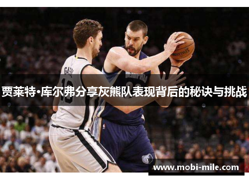 贾莱特·库尔弗分享灰熊队表现背后的秘诀与挑战 贾莱特·库尔弗分享灰熊队表现背后的秘诀与挑战