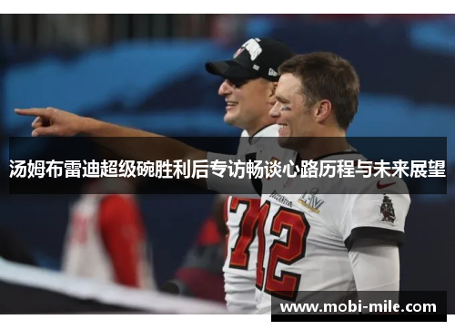 汤姆布雷迪超级碗胜利后专访畅谈心路历程与未来展望 汤姆布雷迪超级碗胜利后专访畅谈心路历程与未来展望