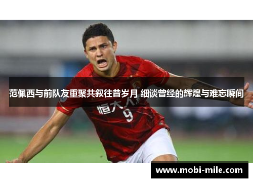 范佩西与前队友重聚共叙往昔岁月 细谈曾经的辉煌与难忘瞬间 范佩西与前队友重聚共叙往昔岁月 细谈曾经的辉煌与难忘瞬间