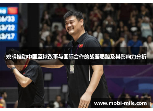 姚明推动中国篮球改革与国际合作的战略思路及其影响力分析 姚明推动中国篮球改革与国际合作的战略思路及其影响力分析