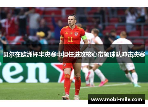 贝尔在欧洲杯半决赛中担任进攻核心带领球队冲击决赛 贝尔在欧洲杯半决赛中担任进攻核心带领球队冲击决赛