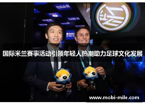 国际米兰赛事活动引领年轻人热潮助力足球文化发展 国际米兰赛事活动引领年轻人热潮助力足球文化发展
