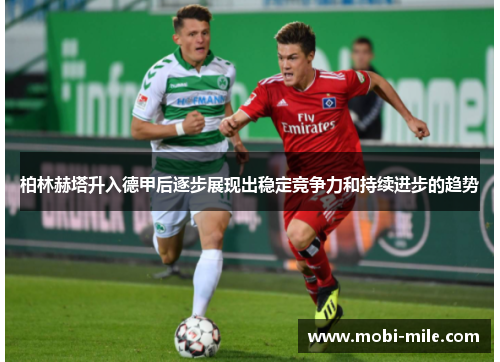 柏林赫塔升入德甲后逐步展现出稳定竞争力和持续进步的趋势 柏林赫塔升入德甲后逐步展现出稳定竞争力和持续进步的趋势