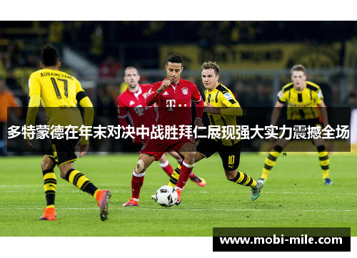 多特蒙德在年末对决中战胜拜仁展现强大实力震撼全场 多特蒙德在年末对决中战胜拜仁展现强大实力震撼全场