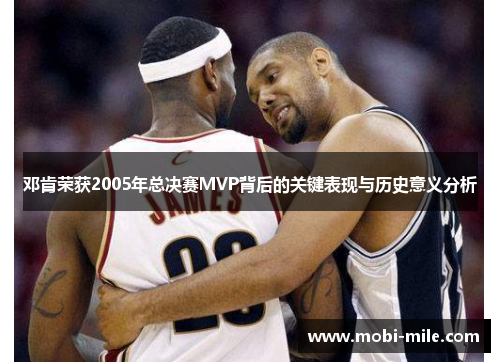 邓肯荣获2005年总决赛MVP背后的关键表现与历史意义分析