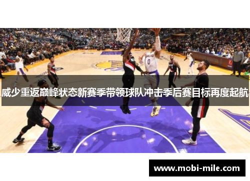威少重返巅峰状态新赛季带领球队冲击季后赛目标再度起航 威少重返巅峰状态新赛季带领球队冲击季后赛目标再度起航