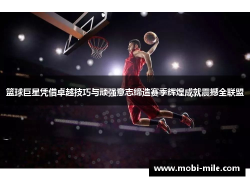篮球巨星凭借卓越技巧与顽强意志缔造赛季辉煌成就震撼全联盟 篮球巨星凭借卓越技巧与顽强意志缔造赛季辉煌成就震撼全联盟
