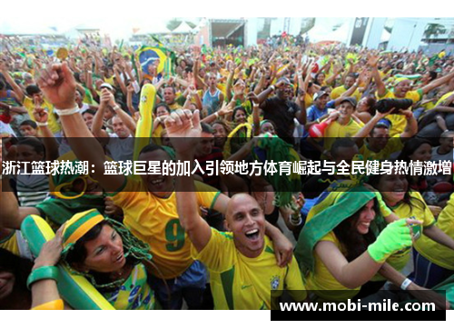 浙江篮球热潮:篮球巨星的加入引领地方体育崛起与全民健身热情激增 浙江篮球热潮:篮球巨星的加入引领地方体育崛起与全民健身热情激增