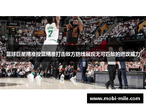 篮球巨星精准投篮精准打击敌方防线展现无可匹敌的进攻威力 篮球巨星精准投篮精准打击敌方防线展现无可匹敌的进攻威力